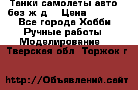 Танки,самолеты,авто, (без ж/д) › Цена ­ 25 000 - Все города Хобби. Ручные работы » Моделирование   . Тверская обл.,Торжок г.